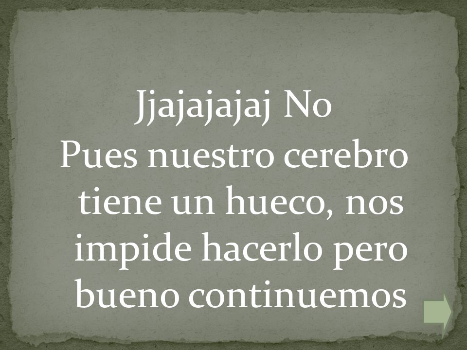 Jjajajajaj No Pues nuestro cerebro tiene un hueco, nos impide hacerlo pero bueno continuemos