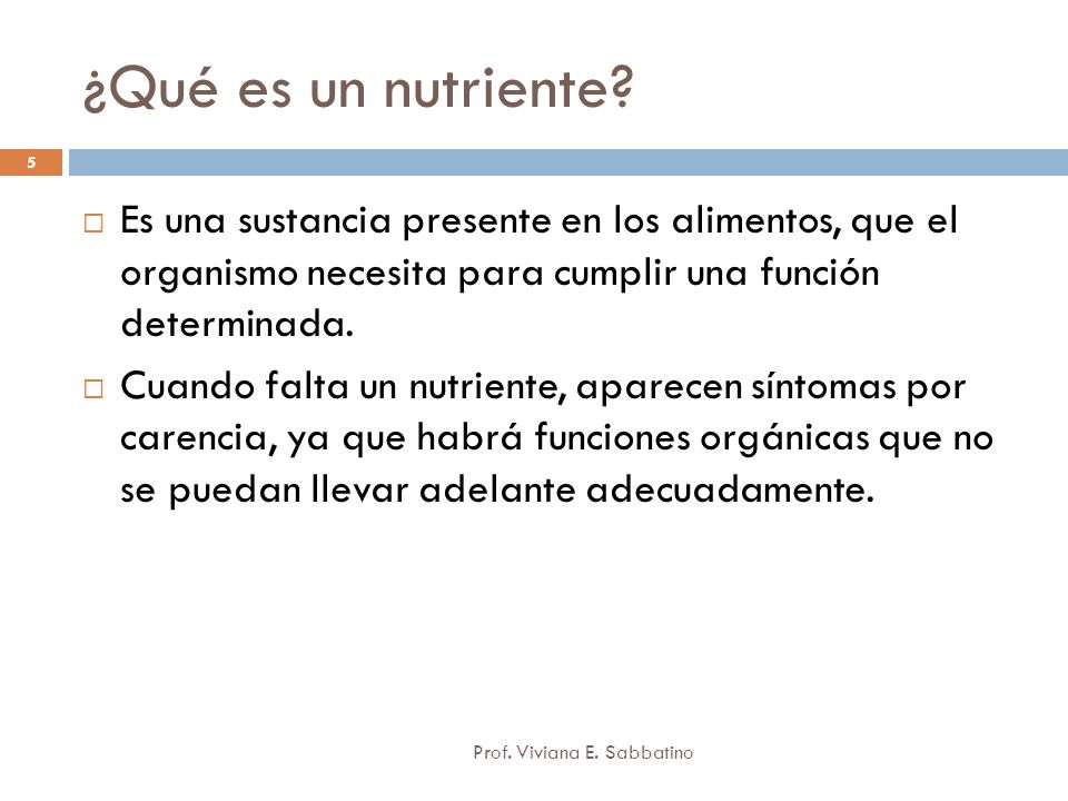 ¿Qué es un nutriente Es una sustancia presente en los alimentos, que el organismo necesita para cumplir una función determinada.