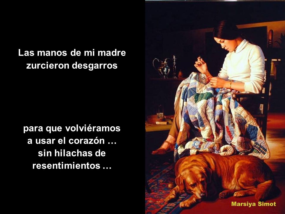 Las manos de mi madre zurcieron desgarros. para que volviéramos. a usar el corazón … sin hilachas de.