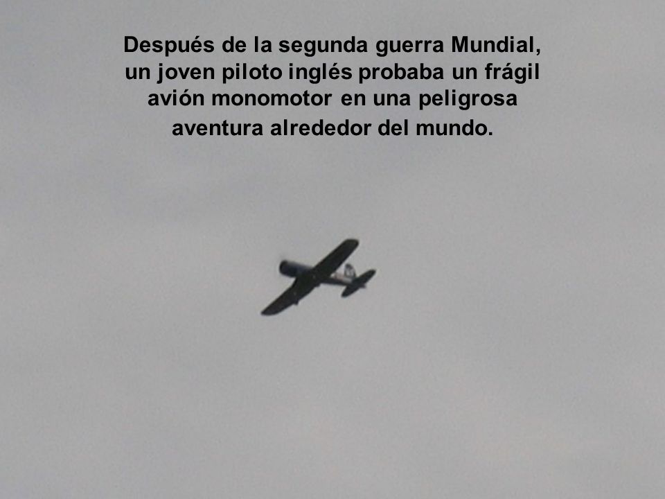 Después de la segunda guerra Mundial, un joven piloto inglés probaba un frágil avión monomotor en una peligrosa aventura alrededor del mundo.