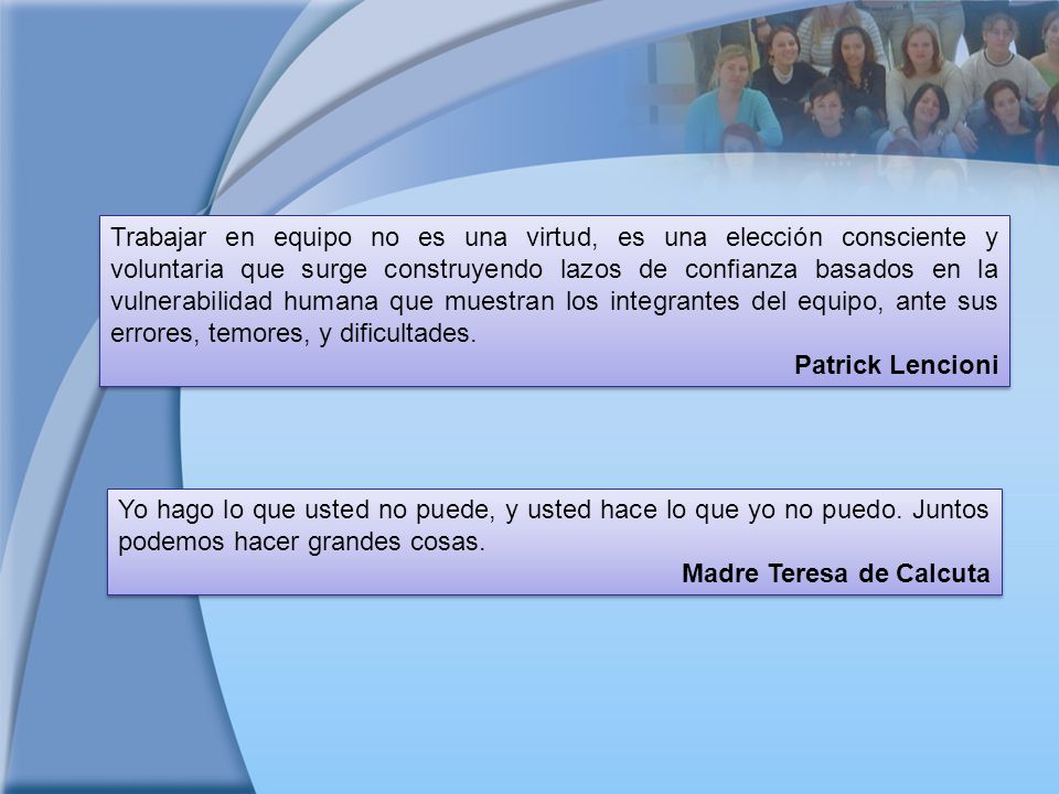 Trabajar en equipo no es una virtud, es una elección consciente y voluntaria que surge construyendo lazos de confianza basados en la vulnerabilidad humana que muestran los integrantes del equipo, ante sus errores, temores, y dificultades.