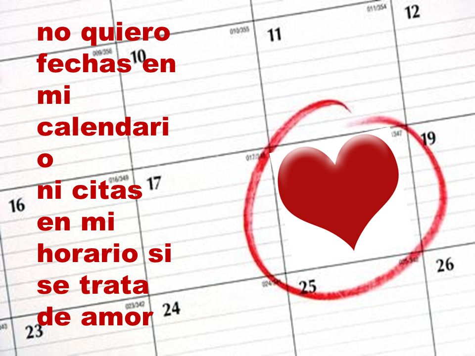 no quiero fechas en mi calendario ni citas en mi horario si se trata de amor