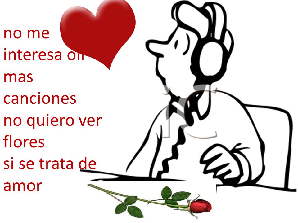 no me interesa oir mas canciones no quiero ver flores si se trata de amor