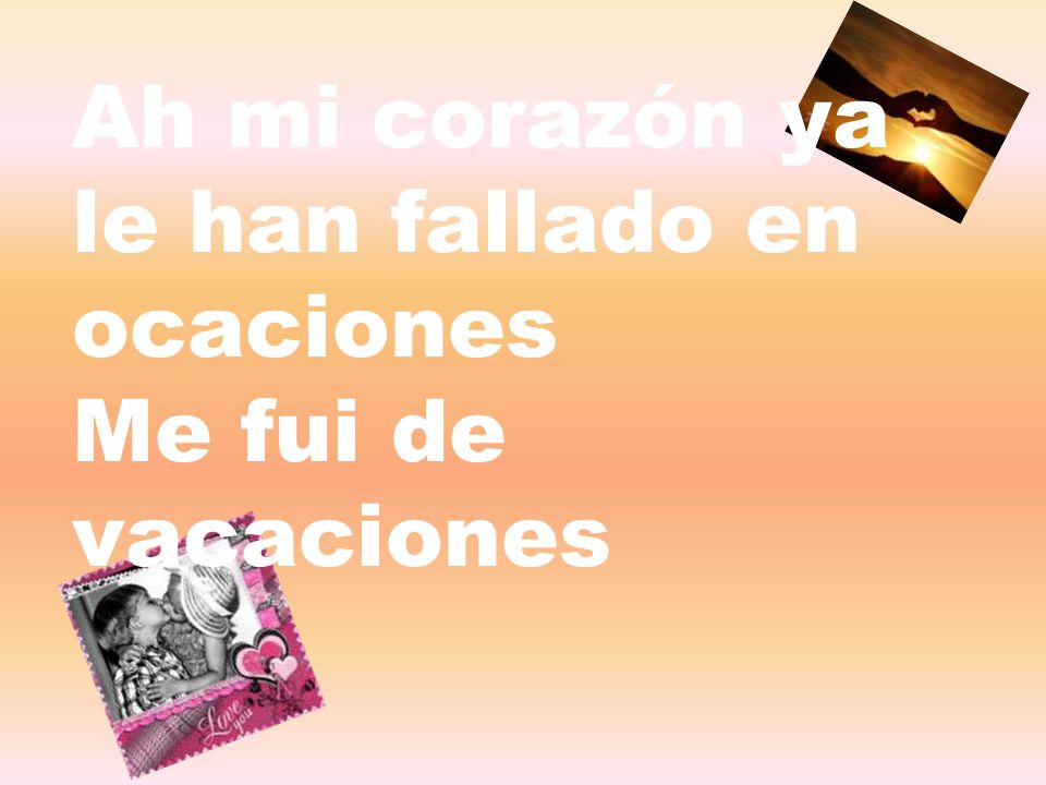 Ah mi corazón ya le han fallado en ocaciones Me fui de vacaciones