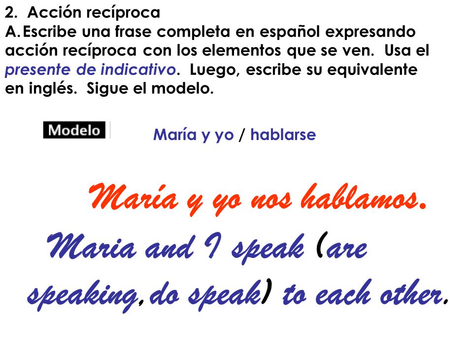 María y yo nos hablamos. Maria and I speak (are