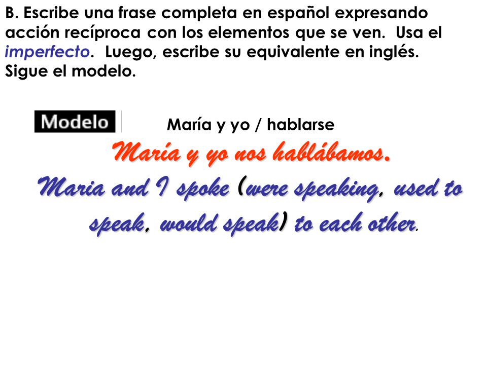 María y yo nos hablábamos. Maria and I spoke (were speaking, used to