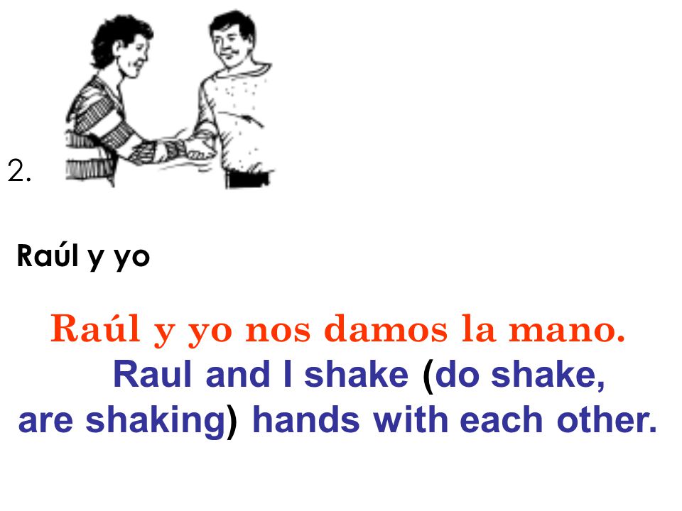 Raúl y yo nos damos la mano. Raul and I shake (do shake,