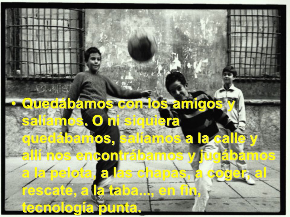 Quedábamos con los amigos y salíamos