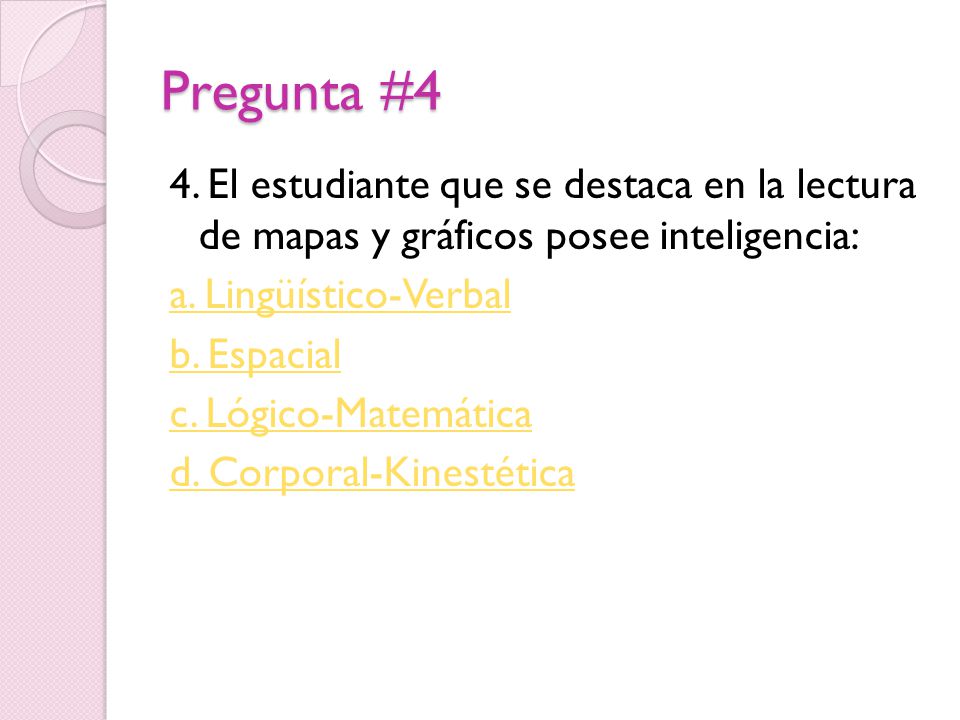Pregunta #4 4. El estudiante que se destaca en la lectura de mapas y gráficos posee inteligencia: a. Lingüístico-Verbal.
