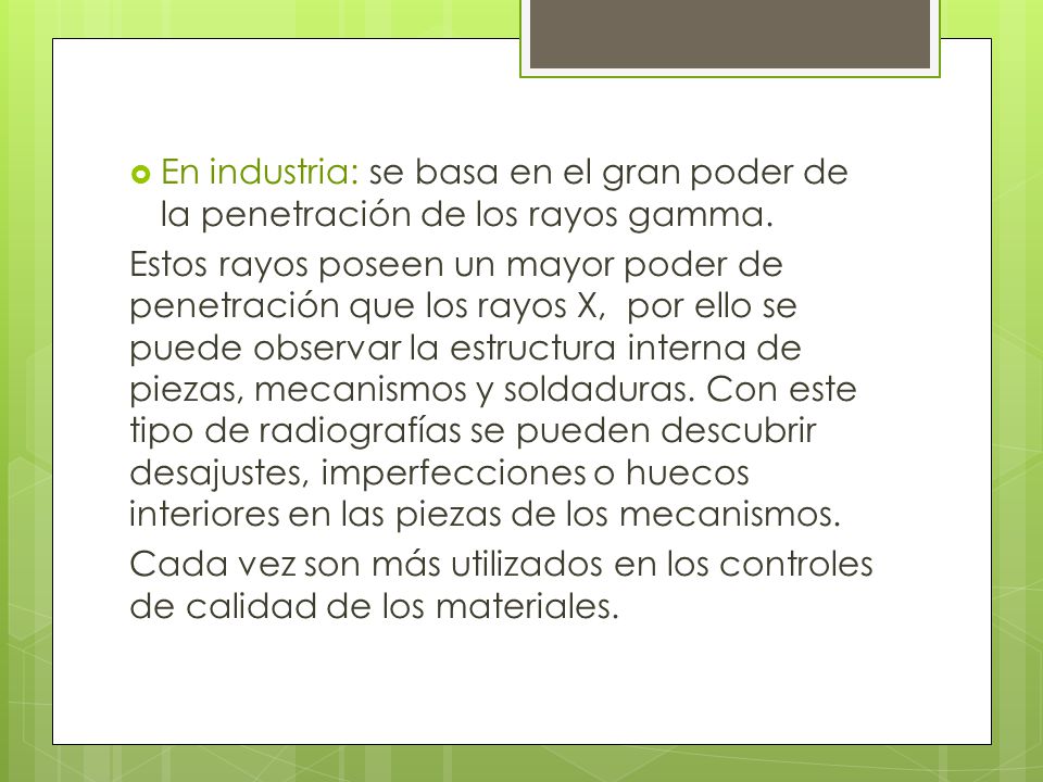 En industria: se basa en el gran poder de la penetración de los rayos gamma.