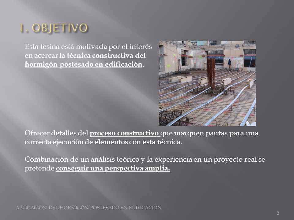 1. OBJETIVO Esta tesina está motivada por el interés en acercar la técnica constructiva del hormigón postesado en edificación.