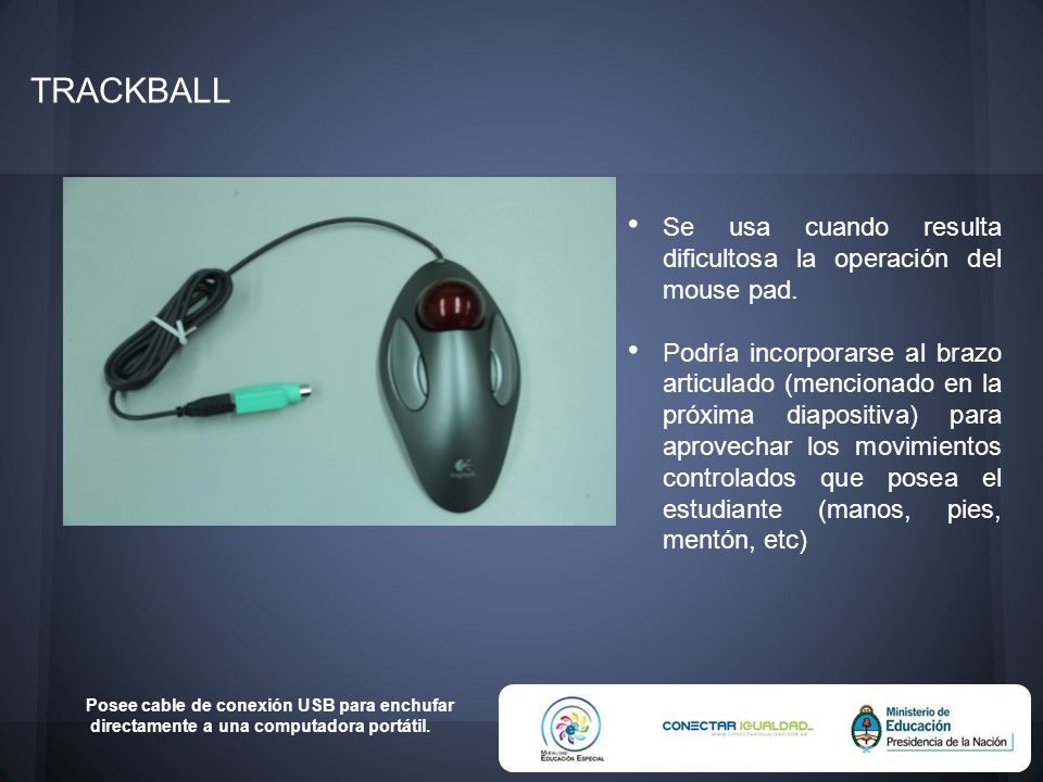 TRACKBALL Se usa cuando resulta dificultosa la operación del mouse pad.