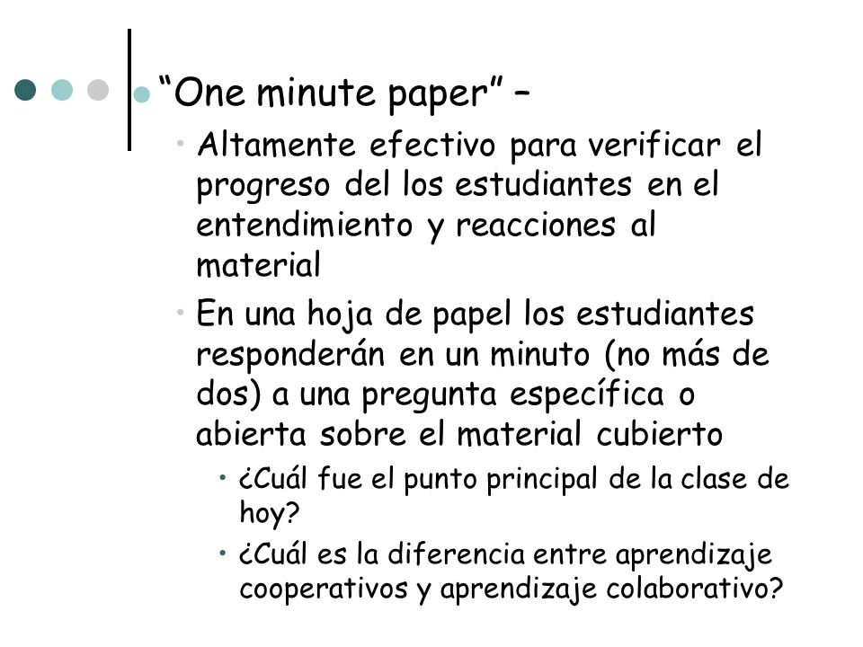 One minute paper – Altamente efectivo para verificar el progreso del los estudiantes en el entendimiento y reacciones al material.