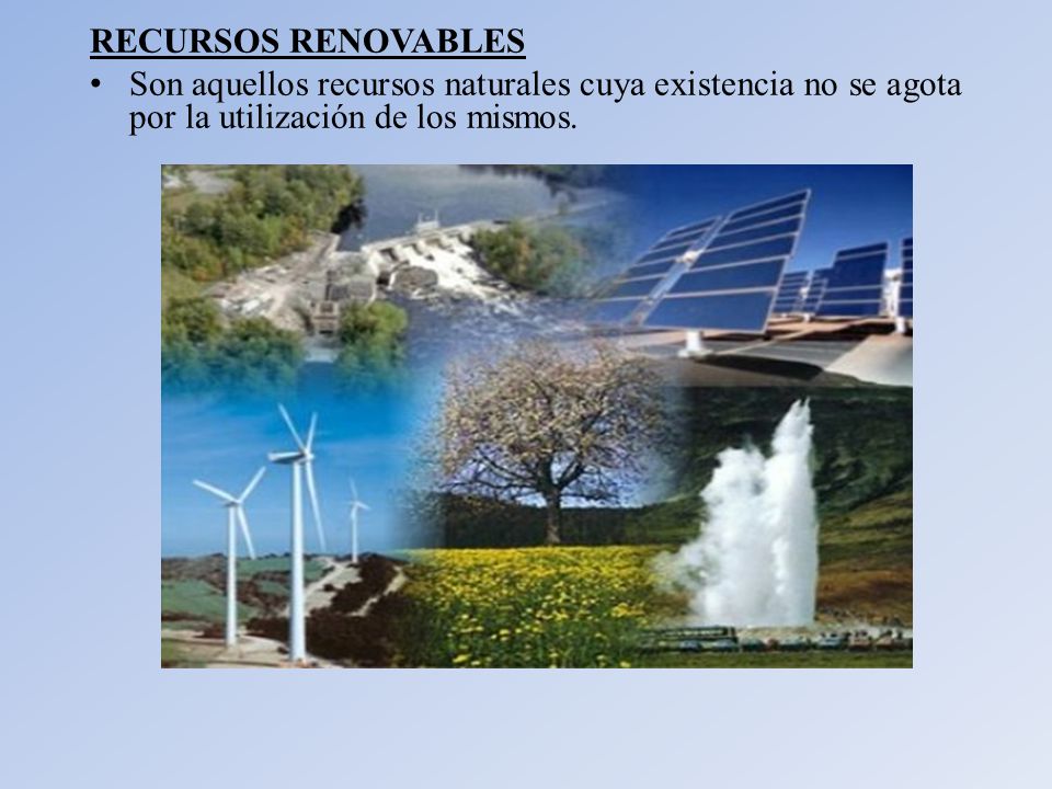 RECURSOS RENOVABLES Son aquellos recursos naturales cuya existencia no se agota por la utilización de los mismos.