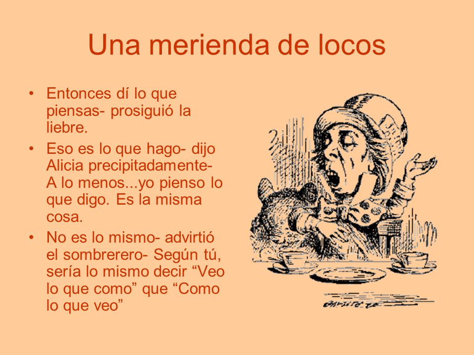 Una merienda de locos Entonces dí lo que piensas- prosiguió la liebre.