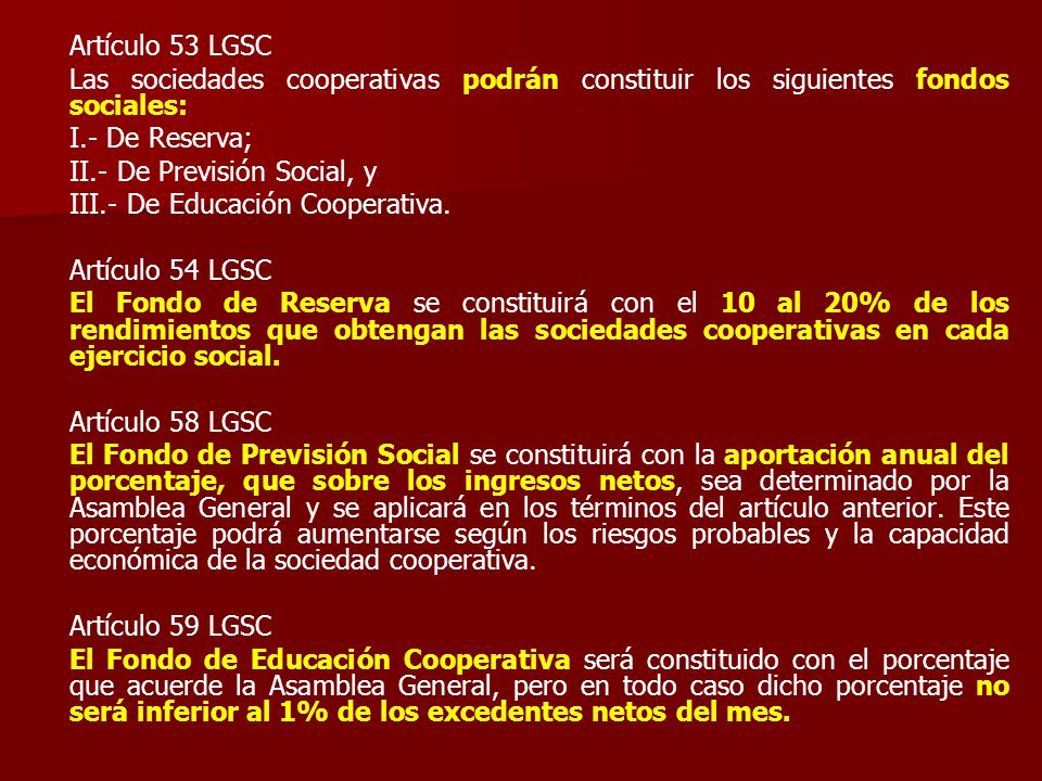 Artículo 53 LGSC Las sociedades cooperativas podrán constituir los siguientes fondos sociales: I.- De Reserva;