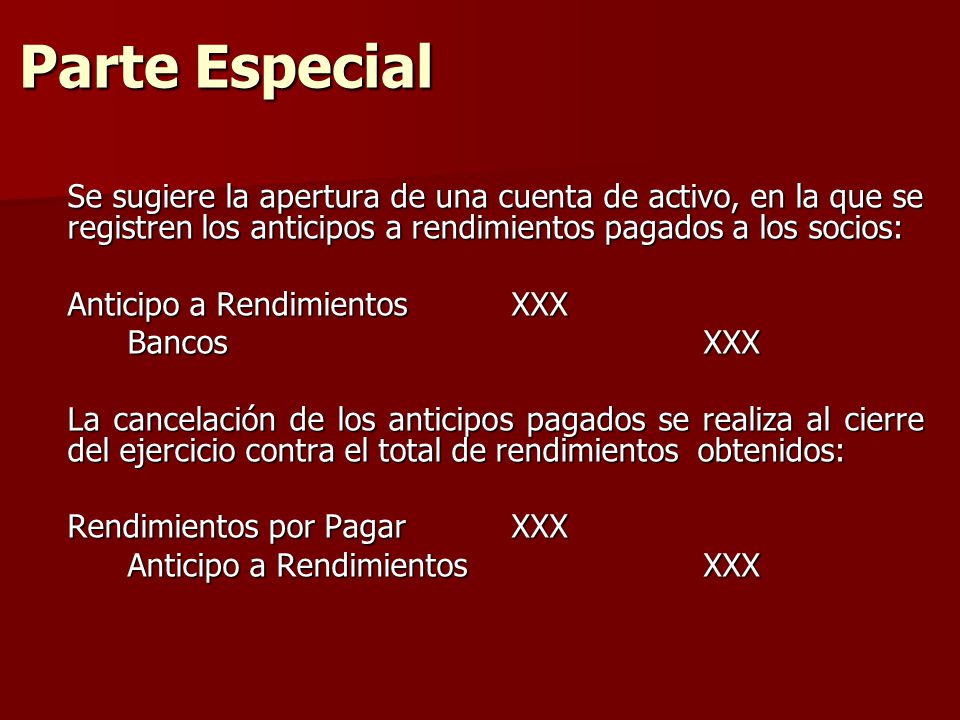 Parte Especial Se sugiere la apertura de una cuenta de activo, en la que se registren los anticipos a rendimientos pagados a los socios: