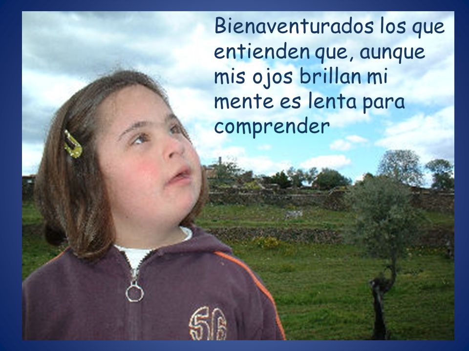 Bienaventurados los que entienden que, aunque mis ojos brillan mi mente es lenta para comprender