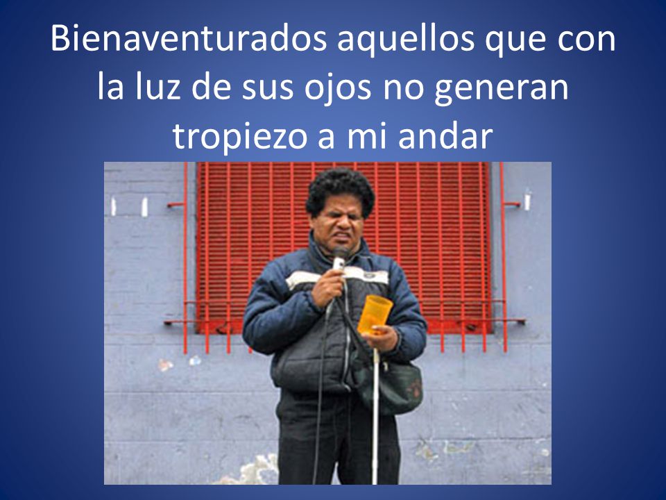 Bienaventurados aquellos que con la luz de sus ojos no generan tropiezo a mi andar