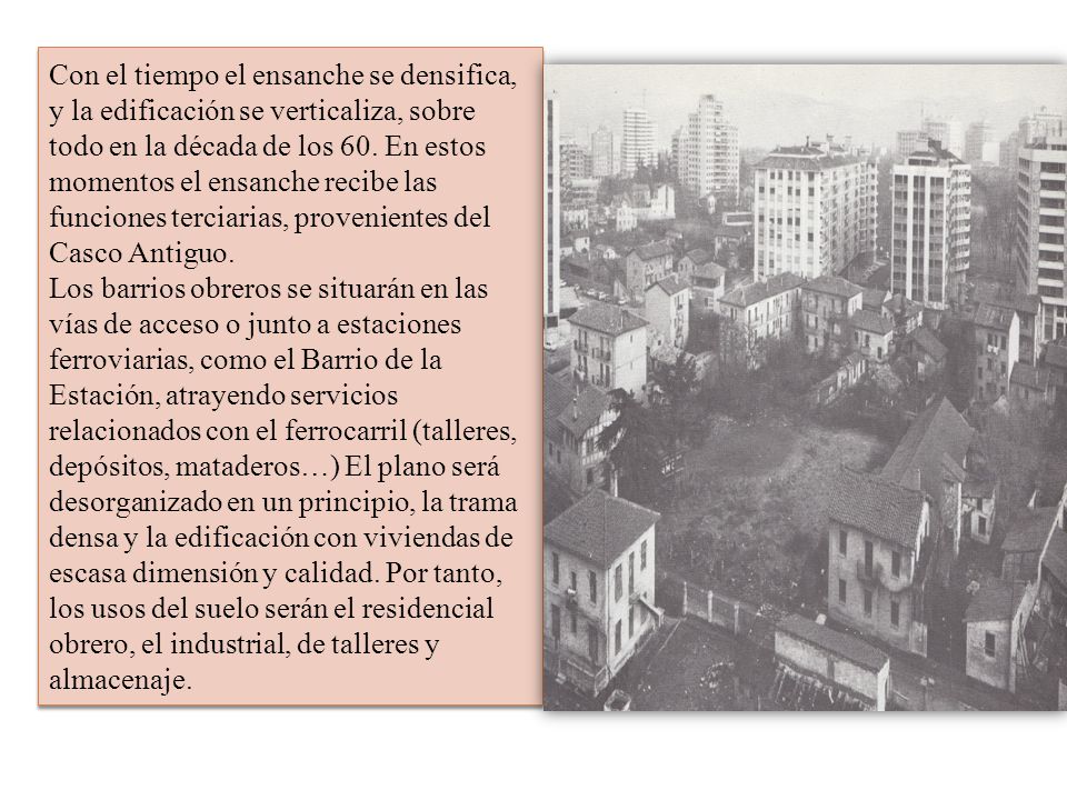 Con el tiempo el ensanche se densifica, y la edificación se verticaliza, sobre todo en la década de los 60. En estos momentos el ensanche recibe las funciones terciarias, provenientes del Casco Antiguo.