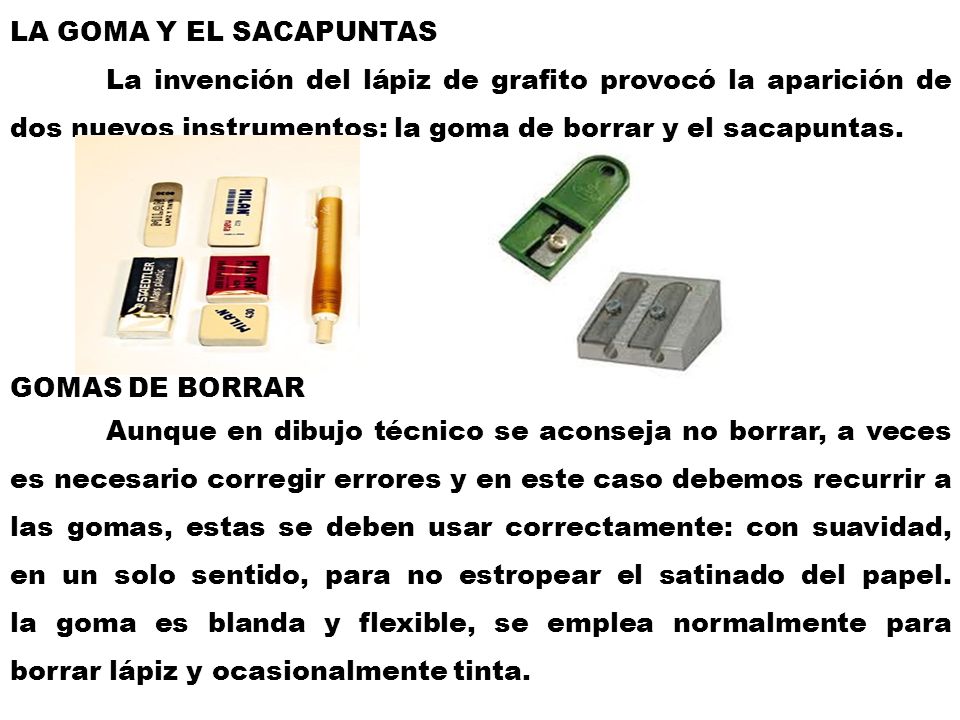 LA GOMA Y EL SACAPUNTAS La invención del lápiz de grafito provocó la aparición de dos nuevos instrumentos: la goma de borrar y el sacapuntas.