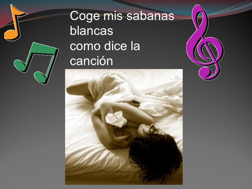 Coge mis sabanas blancas como dice la canción recordando las caricias que me brindo el primer día y