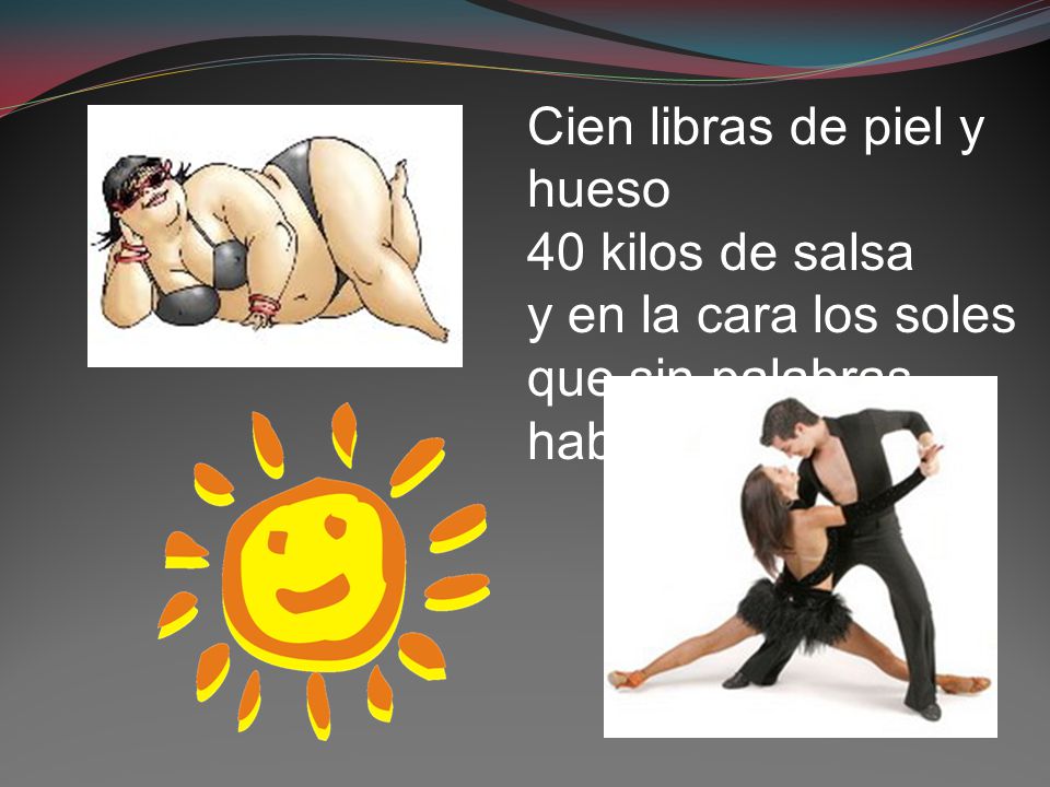 Cien libras de piel y hueso 40 kilos de salsa y en la cara los soles que sin palabras hablan.
