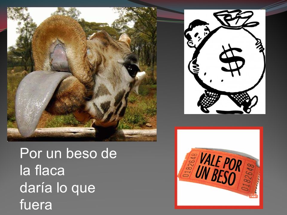 Por un beso de la flaca daría lo que fuera por un beso de ella aunque solo uno fuera.