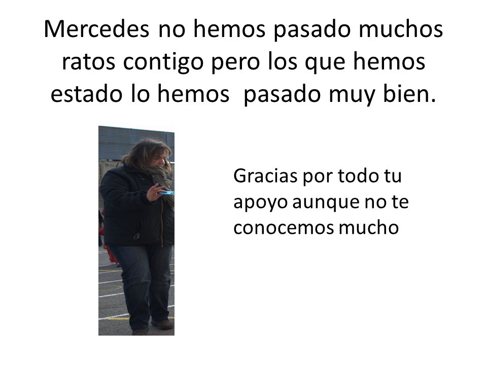 Mercedes no hemos pasado muchos ratos contigo pero los que hemos estado lo hemos pasado muy bien.