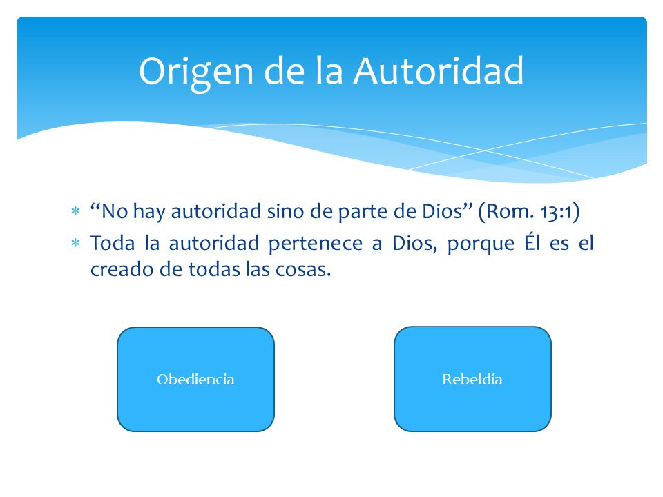 Origen de la Autoridad No hay autoridad sino de parte de Dios (Rom. 13:1)