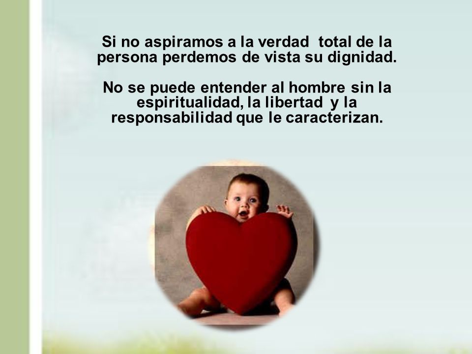 Si no aspiramos a la verdad total de la persona perdemos de vista su dignidad.