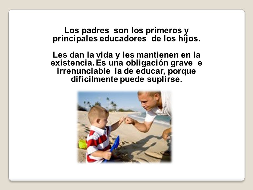 Los padres son los primeros y principales educadores de los hijos.