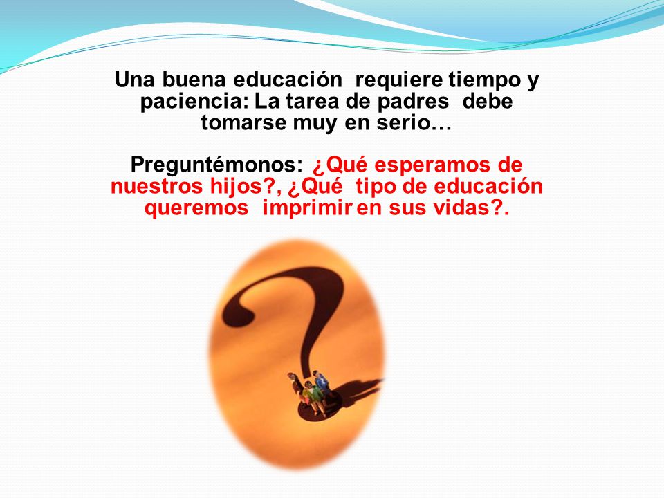 Una buena educación requiere tiempo y paciencia: La tarea de padres debe tomarse muy en serio…