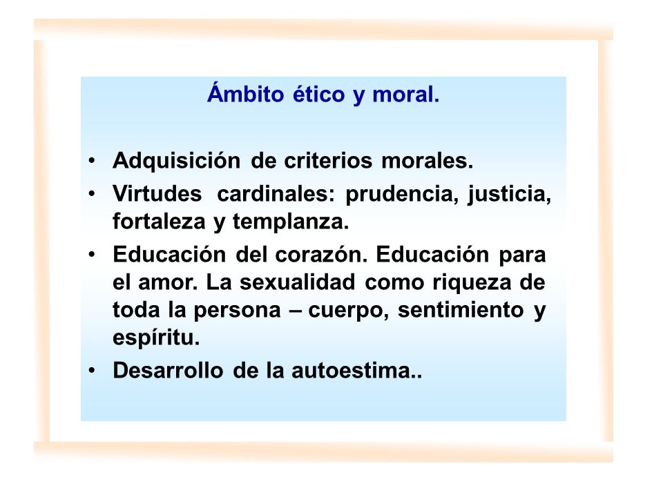 Ámbito ético y moral. Adquisición de criterios morales. Virtudes cardinales: prudencia, justicia, fortaleza y templanza.