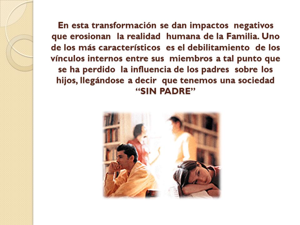 En esta transformación se dan impactos negativos que erosionan la realidad humana de la Familia.