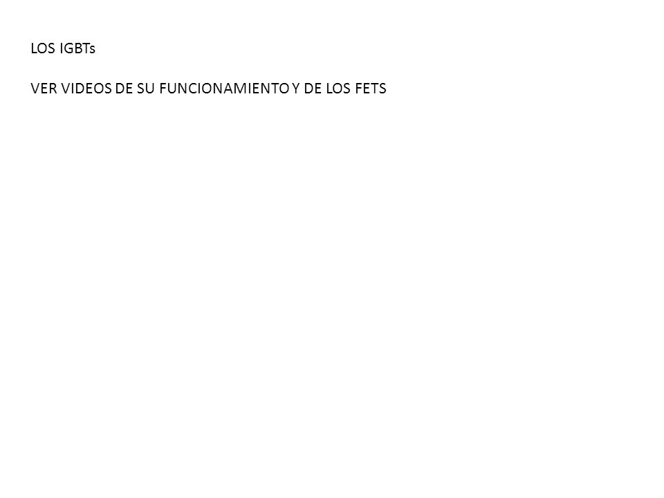 LOS IGBTs VER VIDEOS DE SU FUNCIONAMIENTO Y DE LOS FETS
