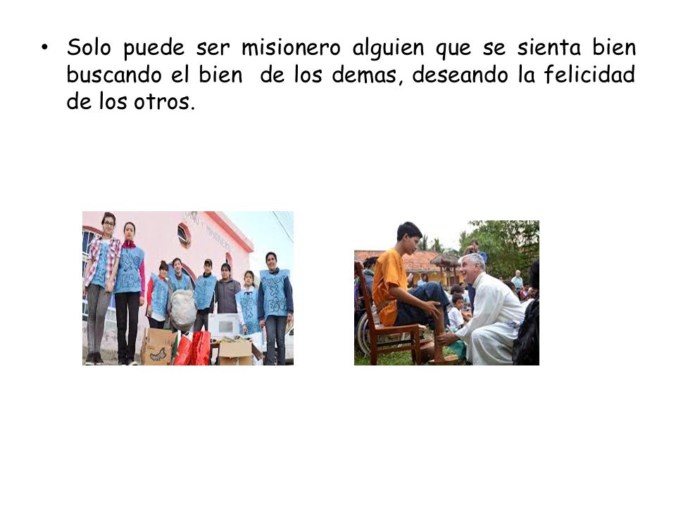 Solo puede ser misionero alguien que se sienta bien buscando el bien de los demas, deseando la felicidad de los otros.