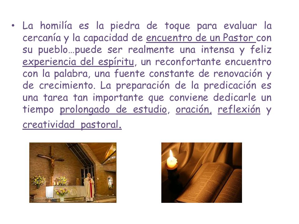 La homilía es la piedra de toque para evaluar la cercanía y la capacidad de encuentro de un Pastor con su pueblo…puede ser realmente una intensa y feliz experiencia del espíritu, un reconfortante encuentro con la palabra, una fuente constante de renovación y de crecimiento.