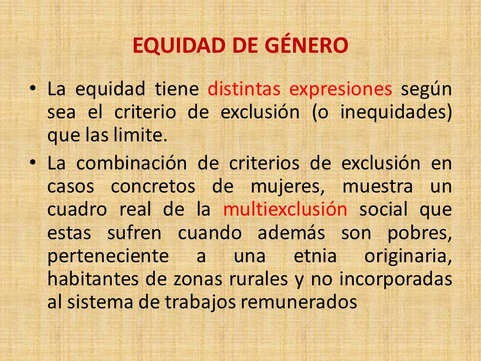 EQUIDAD DE GÉNERO La equidad tiene distintas expresiones según sea el criterio de exclusión (o inequidades) que las limite.