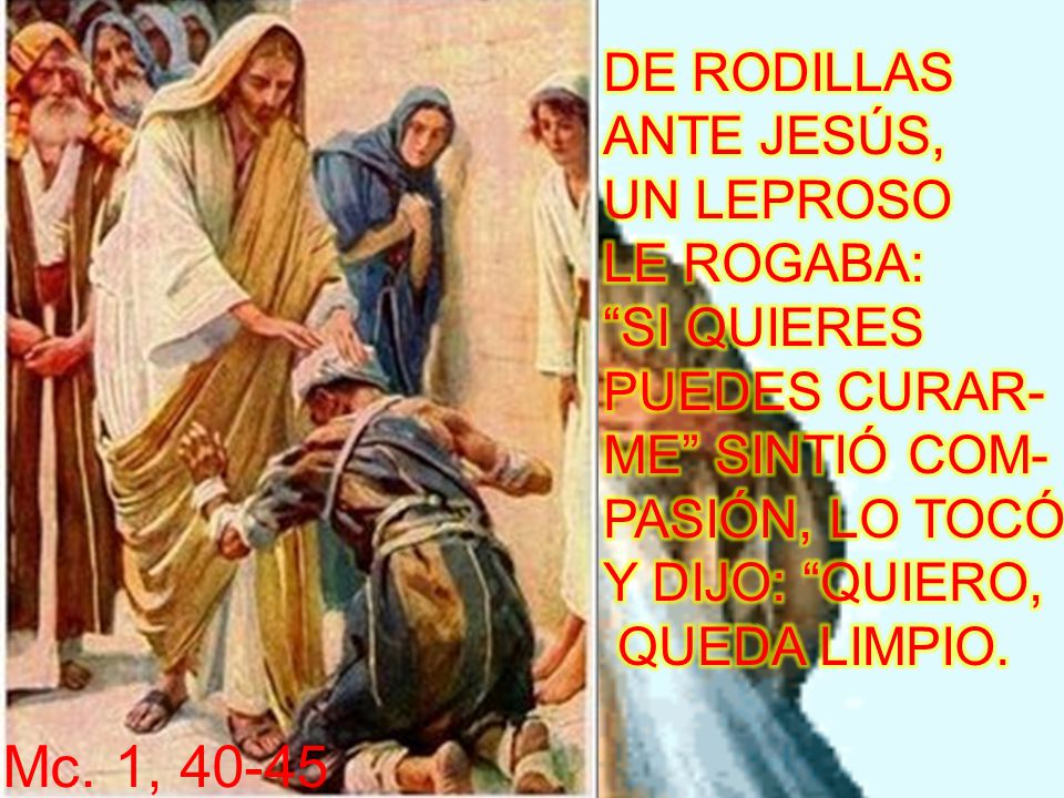 Mc. 1, DE RODILLAS ANTE JESÚS, UN LEPROSO LE ROGABA: SI QUIERES
