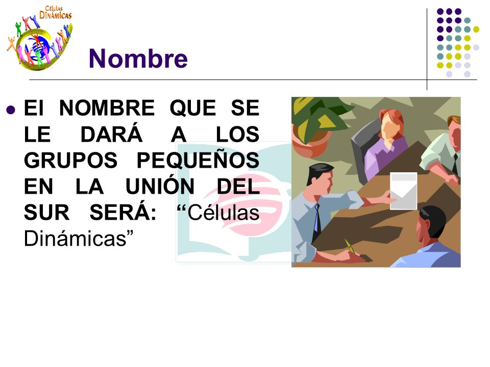 Nombre El NOMBRE QUE SE LE DARÁ A LOS GRUPOS PEQUEÑOS EN LA UNIÓN DEL SUR SERÁ: Células Dinámicas