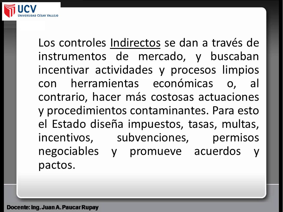 Los controles Indirectos se dan a través de instrumentos de mercado, y buscaban incentivar actividades y procesos limpios con herramientas económicas o, al contrario, hacer más costosas actuaciones y procedimientos contaminantes.