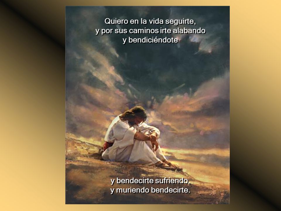 Quiero en la vida seguirte, y por sus caminos irte alabando
