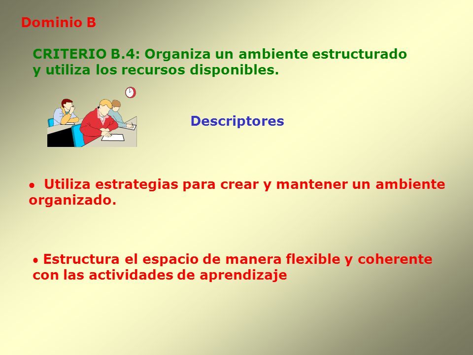 Dominio B CRITERIO B.4: Organiza un ambiente estructurado. y utiliza los recursos disponibles. Descriptores.
