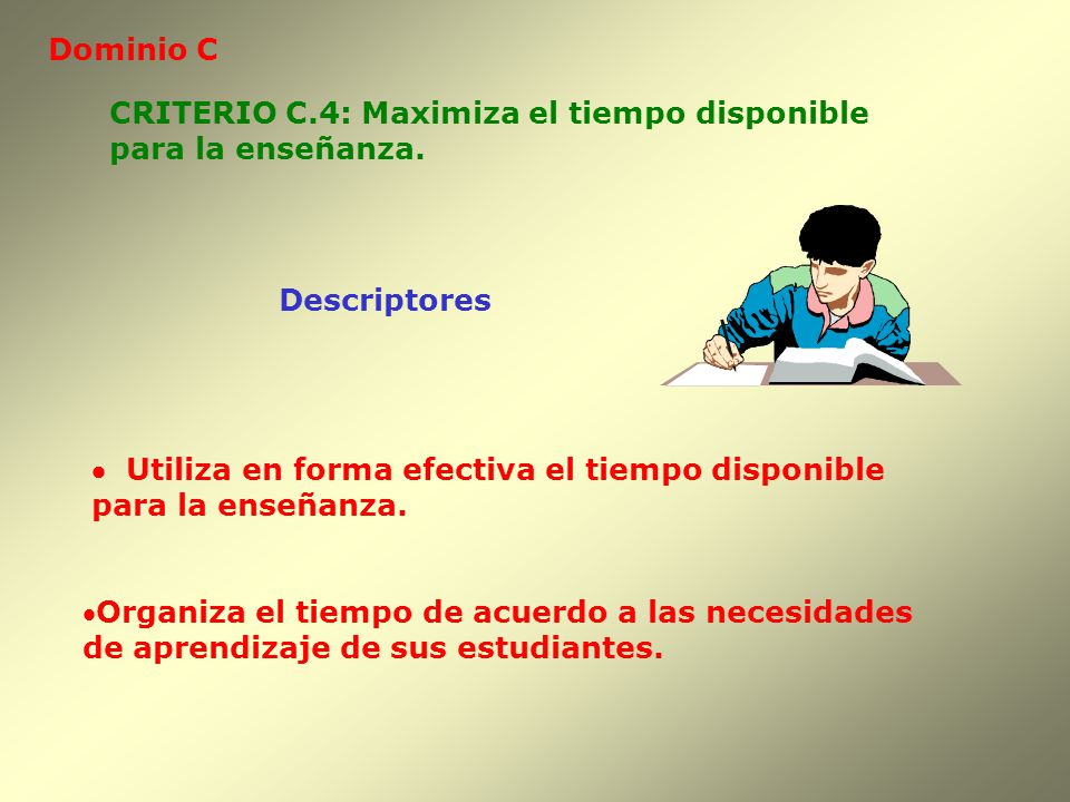 Dominio C CRITERIO C.4: Maximiza el tiempo disponible. para la enseñanza. Descriptores. · Utiliza en forma efectiva el tiempo disponible.