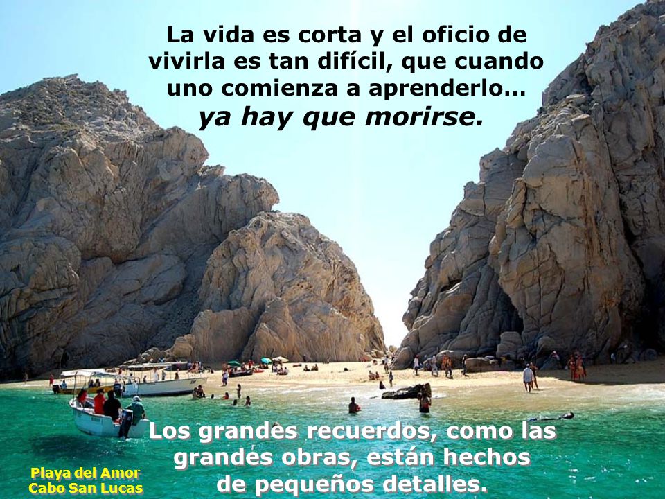 La vida es corta y el oficio de vivirla es tan difícil, que cuando uno comienza a aprenderlo… ya hay que morirse.