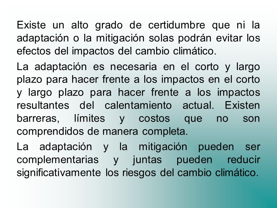 Existe un alto grado de certidumbre que ni la adaptación o la mitigación solas podrán evitar los efectos del impactos del cambio climático.