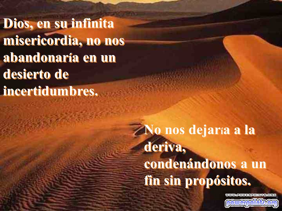 Dios, en su infinita misericordia, no nos abandonaría en un desierto de incertidumbres.