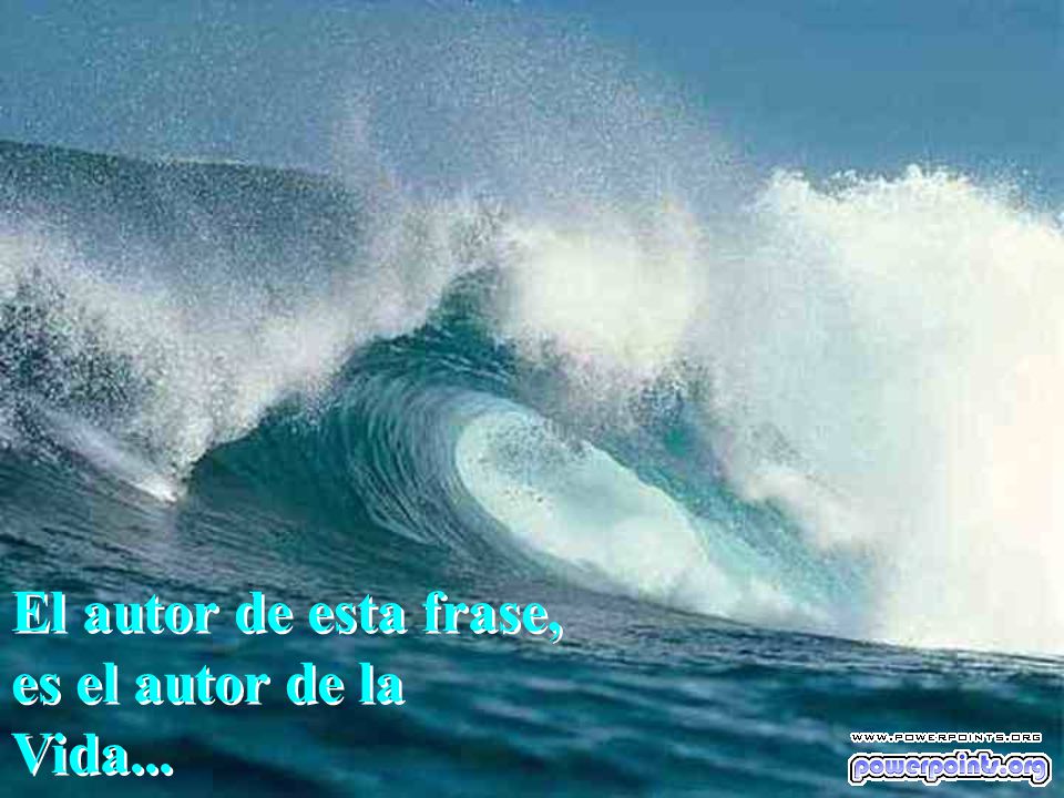 El autor de esta frase, es el autor de la Vida...