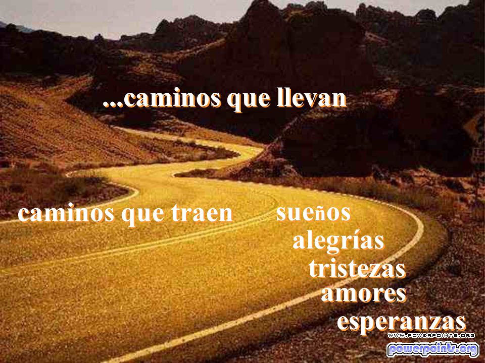 ...caminos que llevan caminos que traen sueños alegrías tristezas amores esperanzas